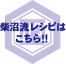 柴沼流レシピはこちら 柴沼流レシピはこちら