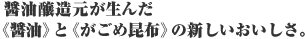 醤油醸造元が生んだ《醤油》と《がごめ昆布》の新しいおいしさ。